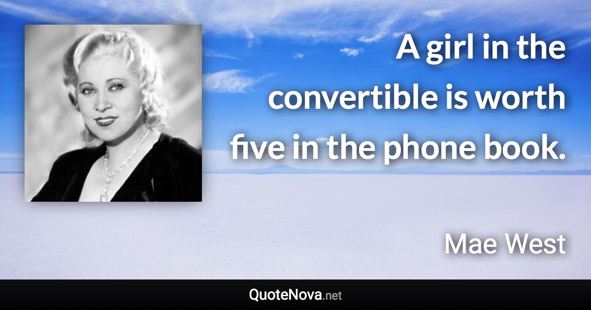 A girl in the convertible is worth five in the phone book. - Mae West quote