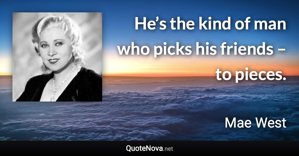 He’s the kind of man who picks his friends – to pieces. - Mae West quote