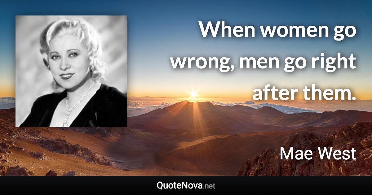 When women go wrong, men go right after them. - Mae West quote