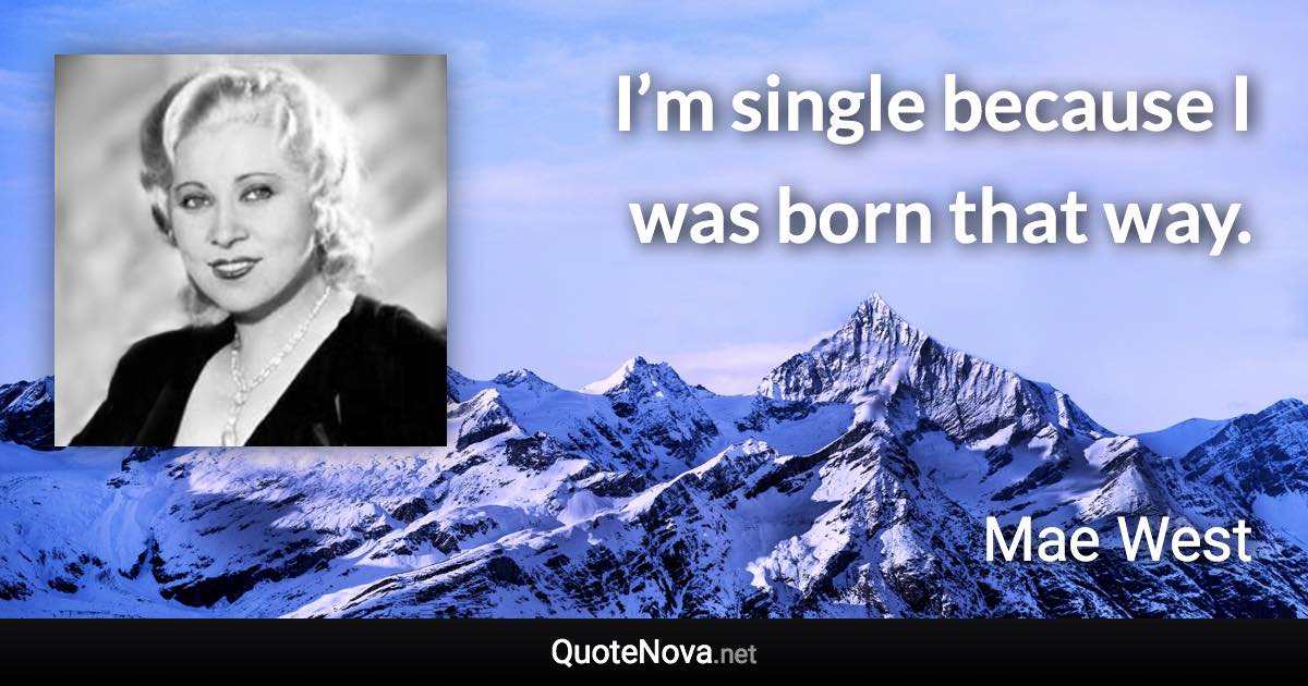 I’m single because I was born that way. - Mae West quote