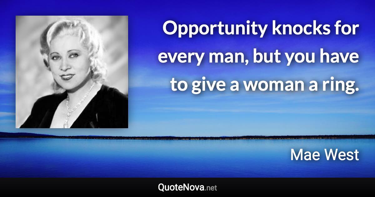 Opportunity knocks for every man, but you have to give a woman a ring. - Mae West quote