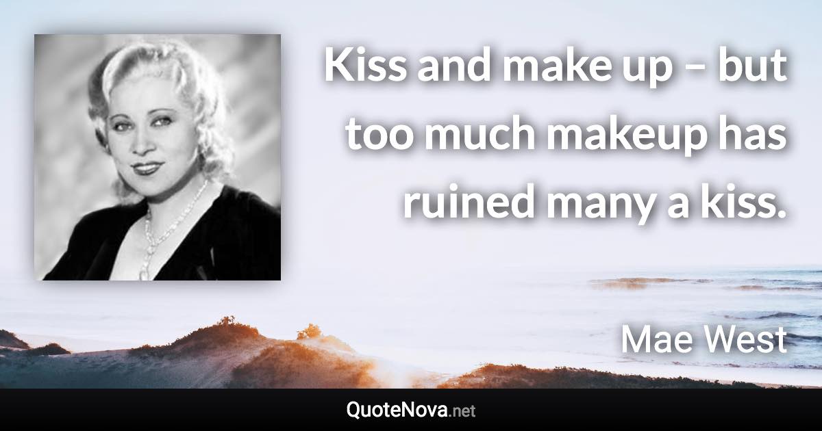 Kiss and make up – but too much makeup has ruined many a kiss. - Mae West quote