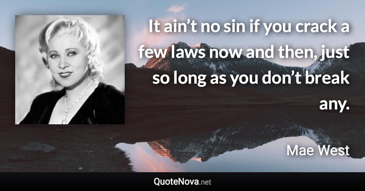 It ain’t no sin if you crack a few laws now and then, just so long as you don’t break any. - Mae West quote