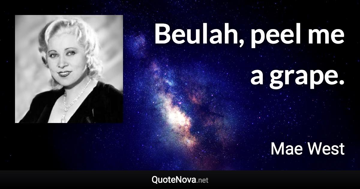 Beulah, peel me a grape. - Mae West quote