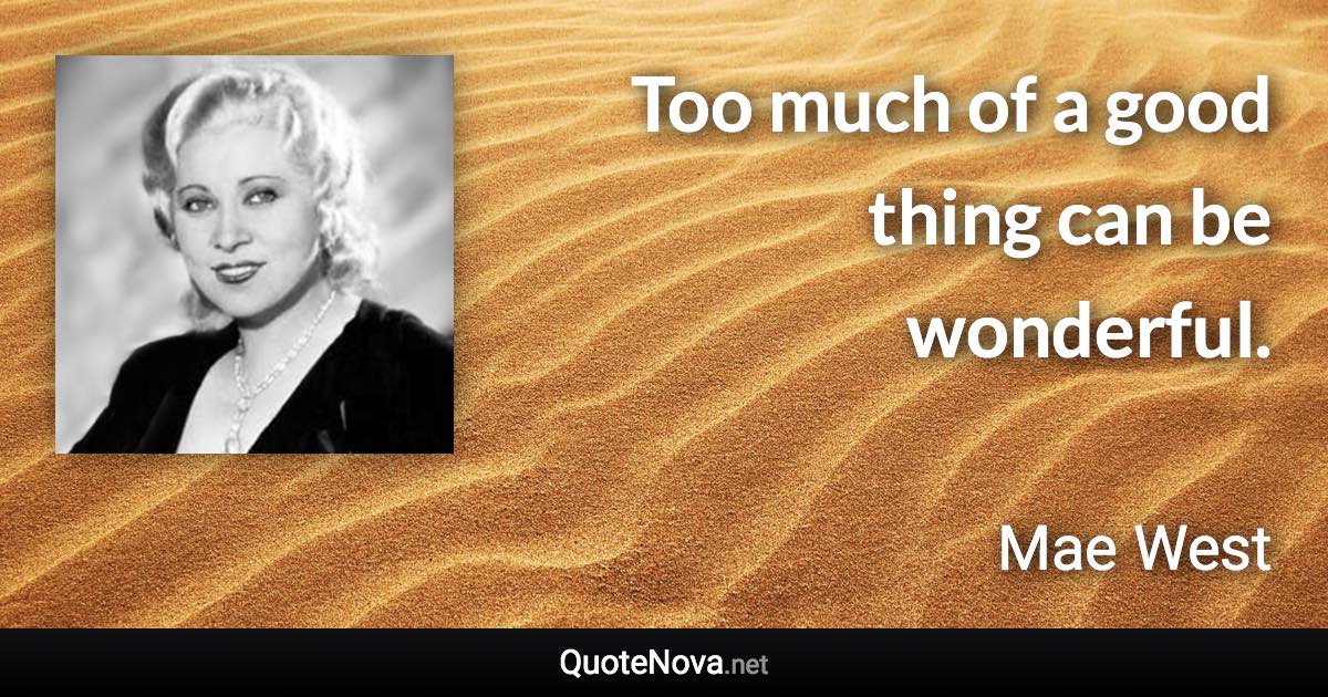 Too much of a good thing can be wonderful. - Mae West quote