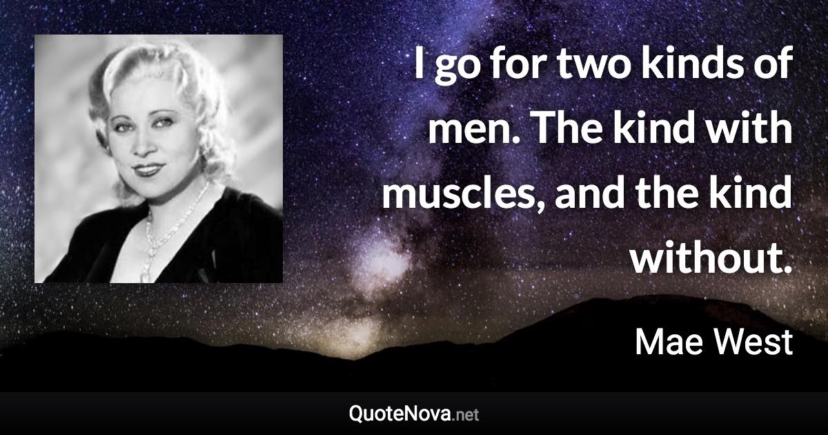 I go for two kinds of men. The kind with muscles, and the kind without. - Mae West quote