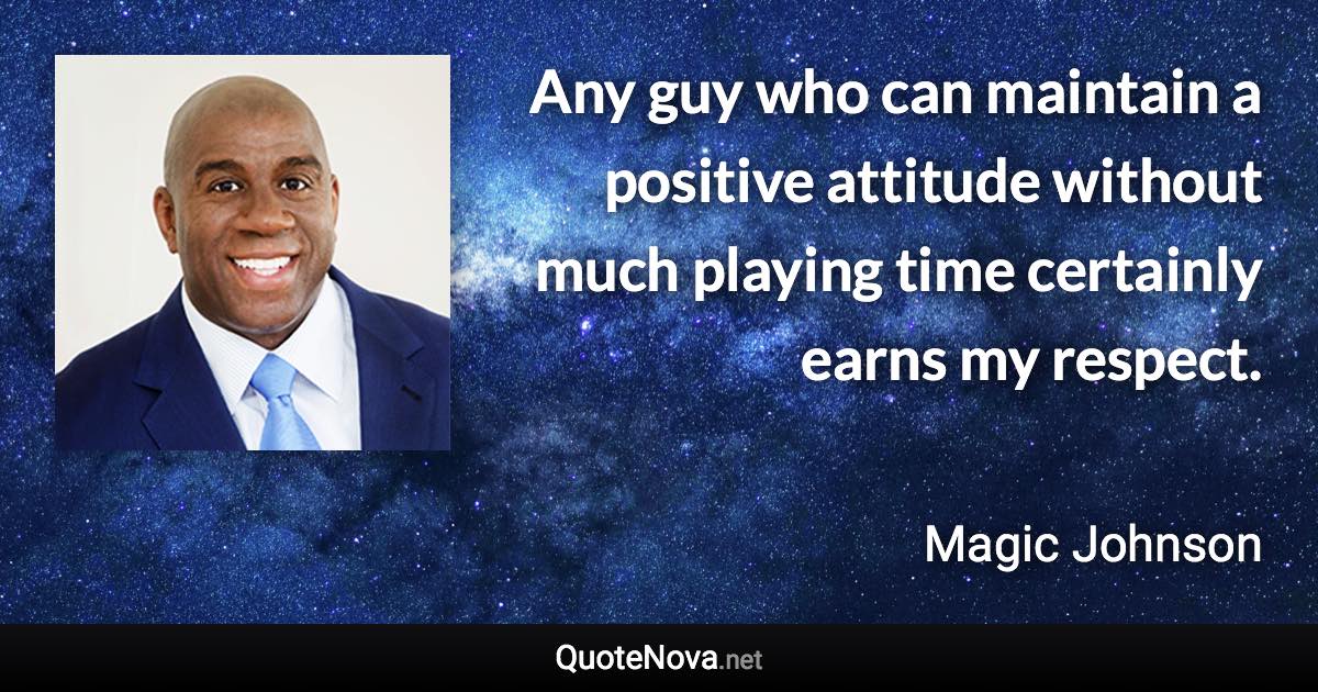 Any guy who can maintain a positive attitude without much playing time certainly earns my respect. - Magic Johnson quote