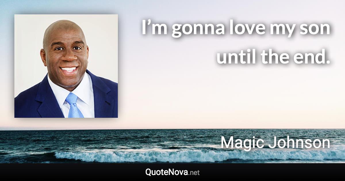 I’m gonna love my son until the end. - Magic Johnson quote