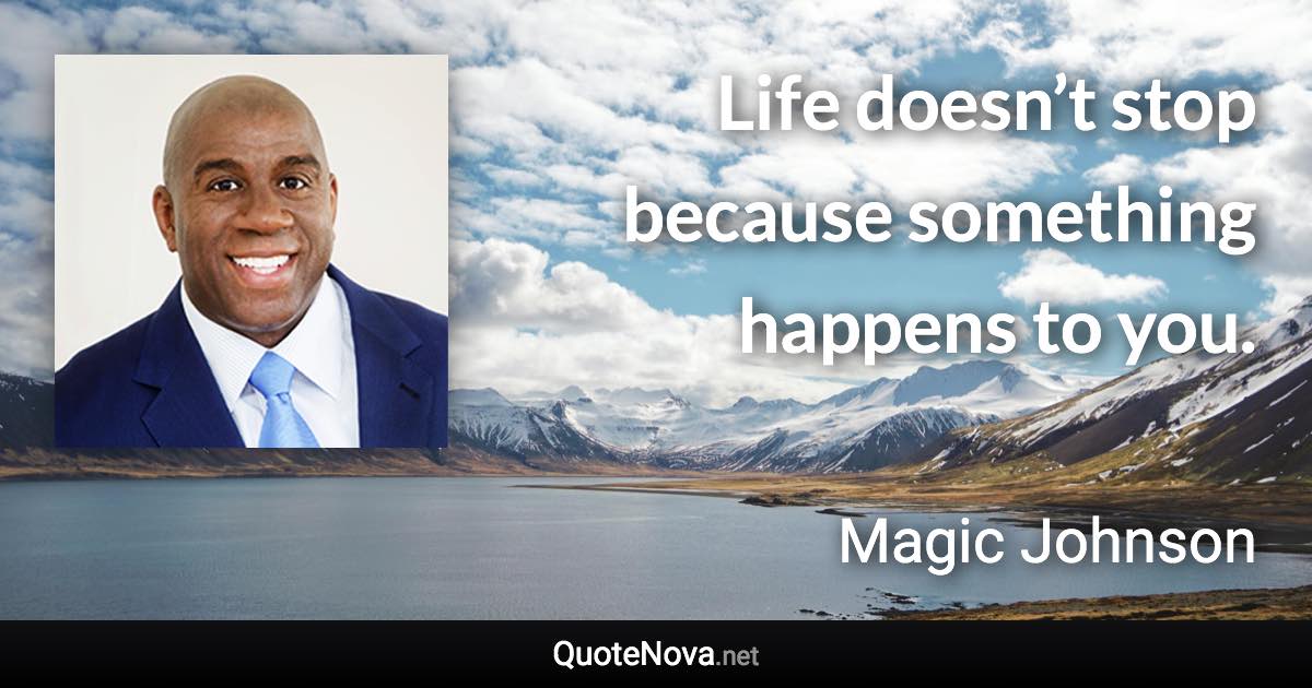 Life doesn’t stop because something happens to you. - Magic Johnson quote
