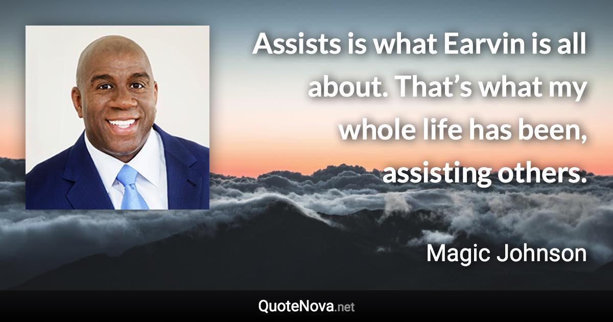 Assists is what Earvin is all about. That’s what my whole life has been, assisting others. - Magic Johnson quote