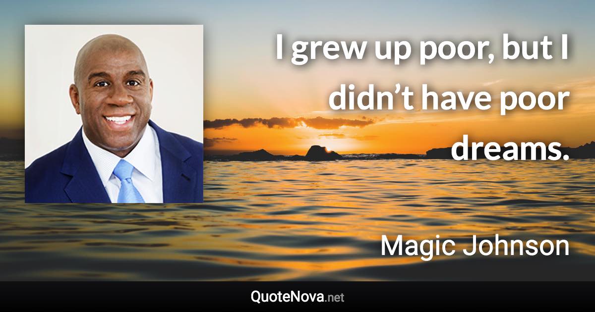 I grew up poor, but I didn’t have poor dreams. - Magic Johnson quote