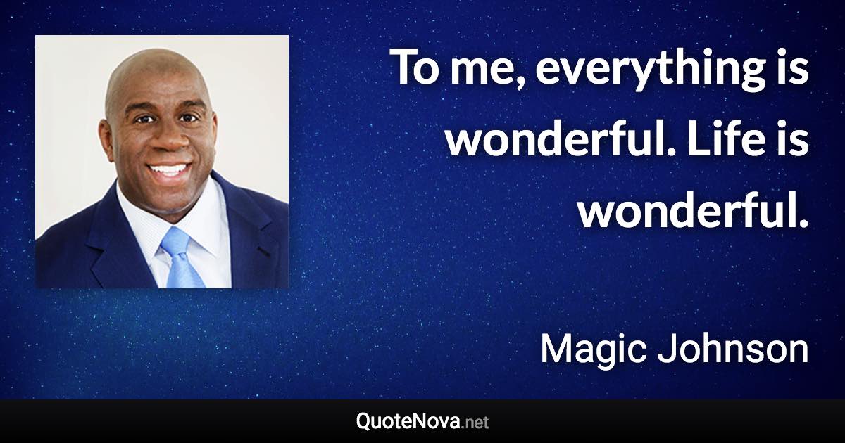 To me, everything is wonderful. Life is wonderful. - Magic Johnson quote