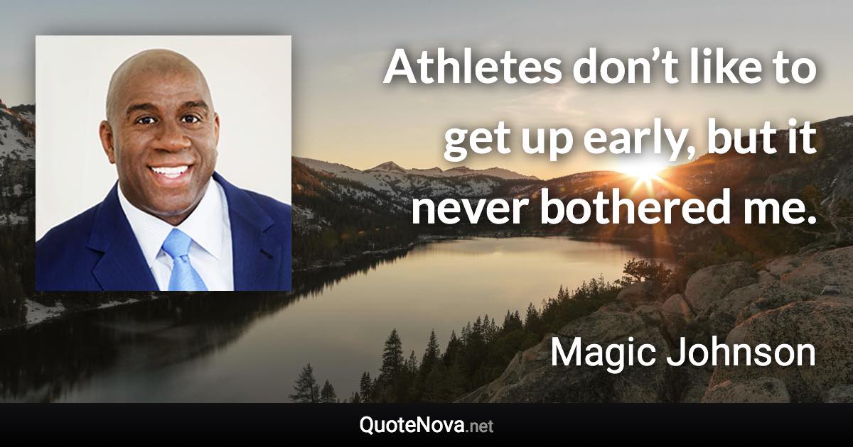 Athletes don’t like to get up early, but it never bothered me. - Magic Johnson quote