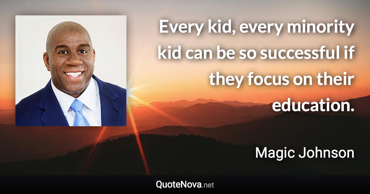 Every kid, every minority kid can be so successful if they focus on their education. - Magic Johnson quote