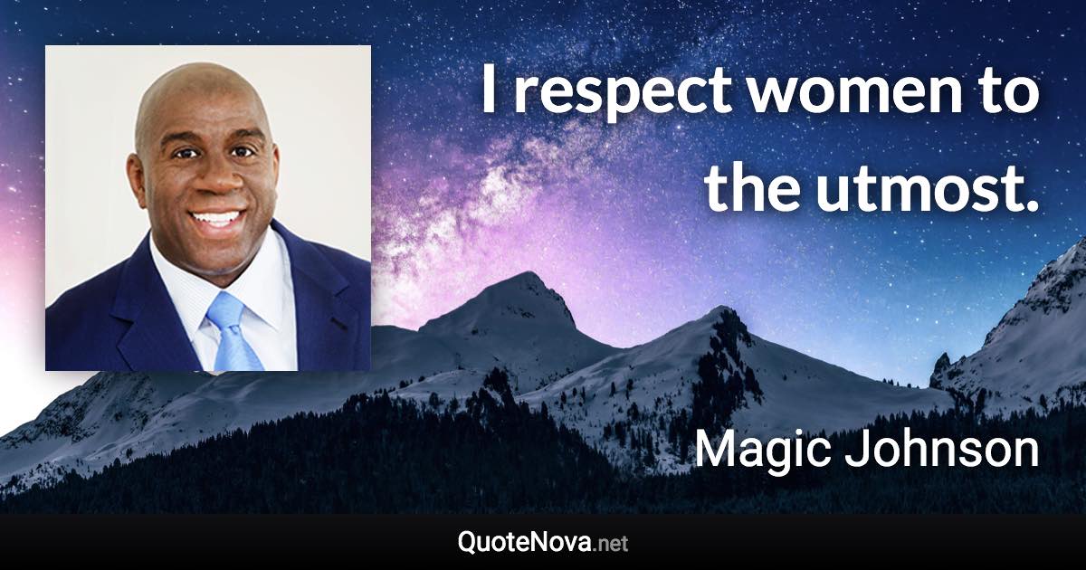 I respect women to the utmost. - Magic Johnson quote