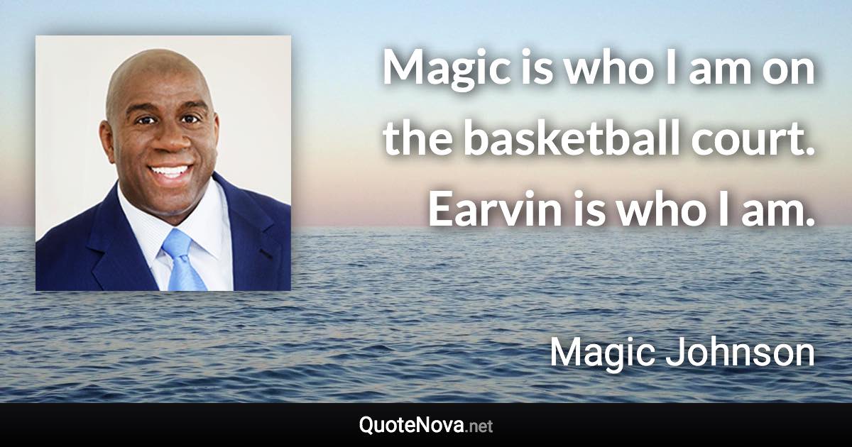 Magic is who I am on the basketball court. Earvin is who I am. - Magic Johnson quote