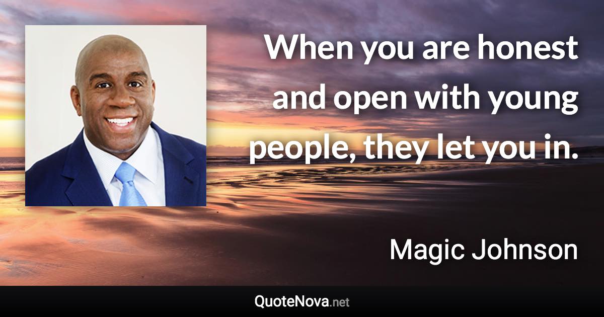 When you are honest and open with young people, they let you in. - Magic Johnson quote