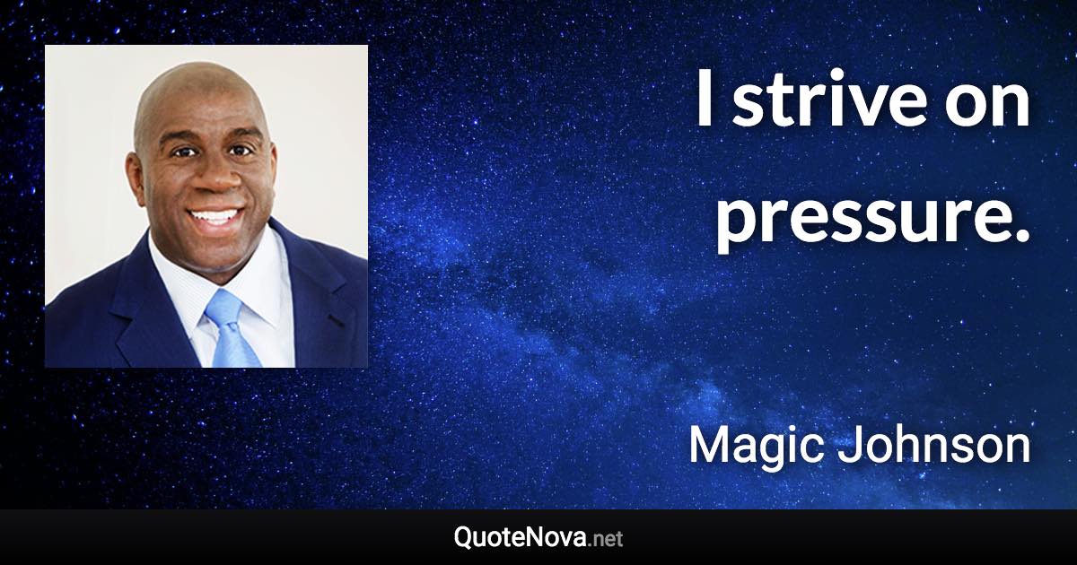I strive on pressure. - Magic Johnson quote