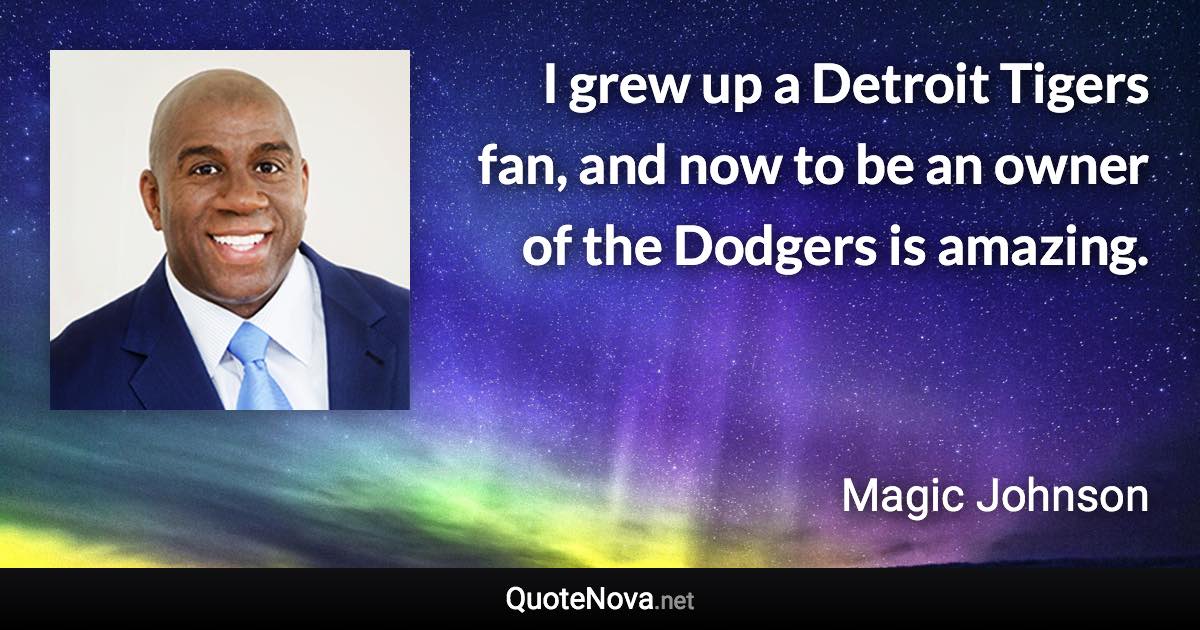 I grew up a Detroit Tigers fan, and now to be an owner of the Dodgers is amazing. - Magic Johnson quote