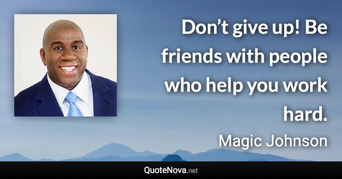 Don’t give up! Be friends with people who help you work hard. - Magic Johnson quote