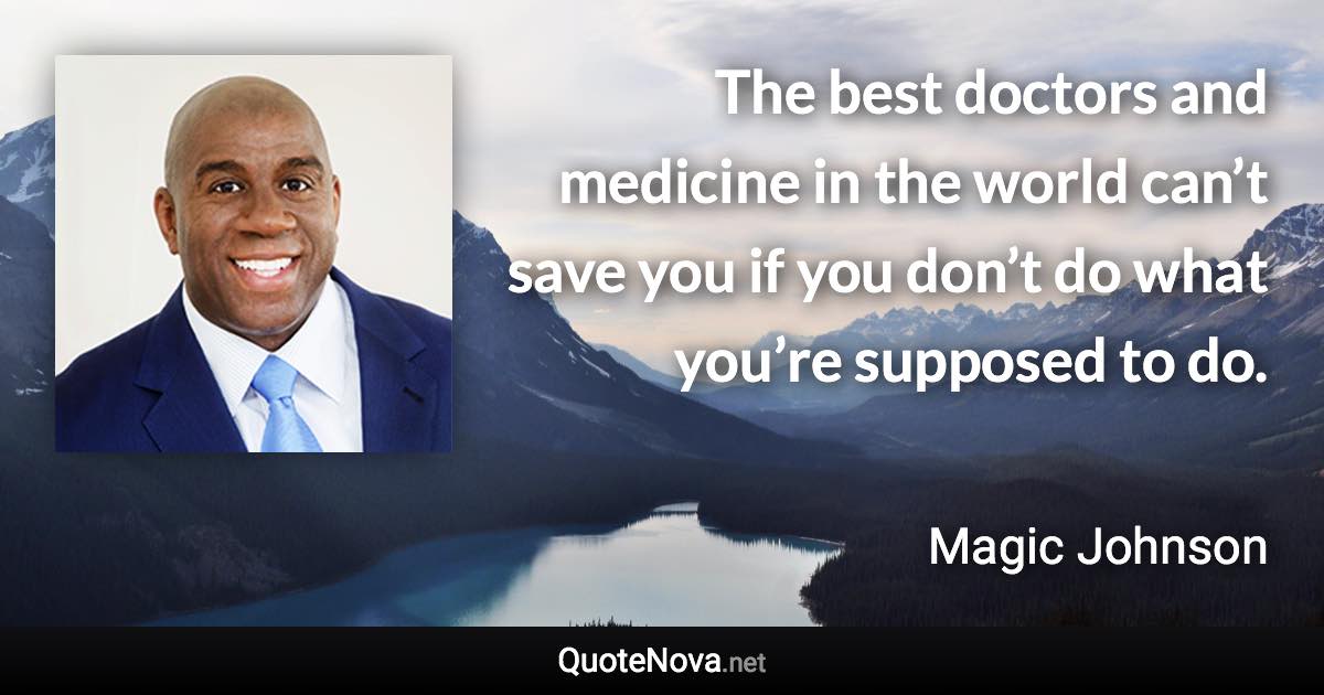 The best doctors and medicine in the world can’t save you if you don’t do what you’re supposed to do. - Magic Johnson quote