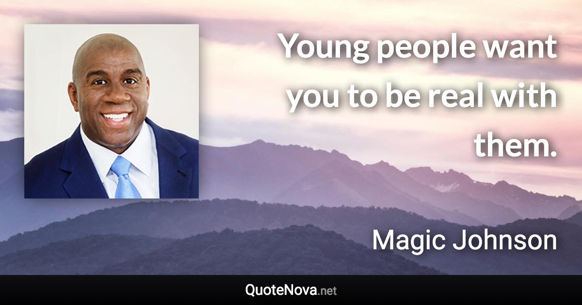 Young people want you to be real with them. - Magic Johnson quote