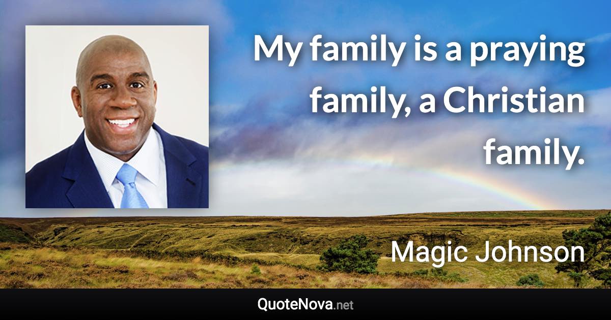 My family is a praying family, a Christian family. - Magic Johnson quote