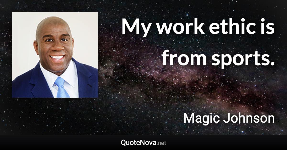 My work ethic is from sports. - Magic Johnson quote