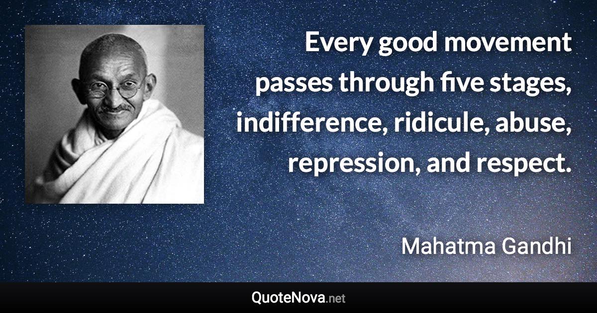 Every good movement passes through five stages, indifference, ridicule, abuse, repression, and respect. - Mahatma Gandhi quote