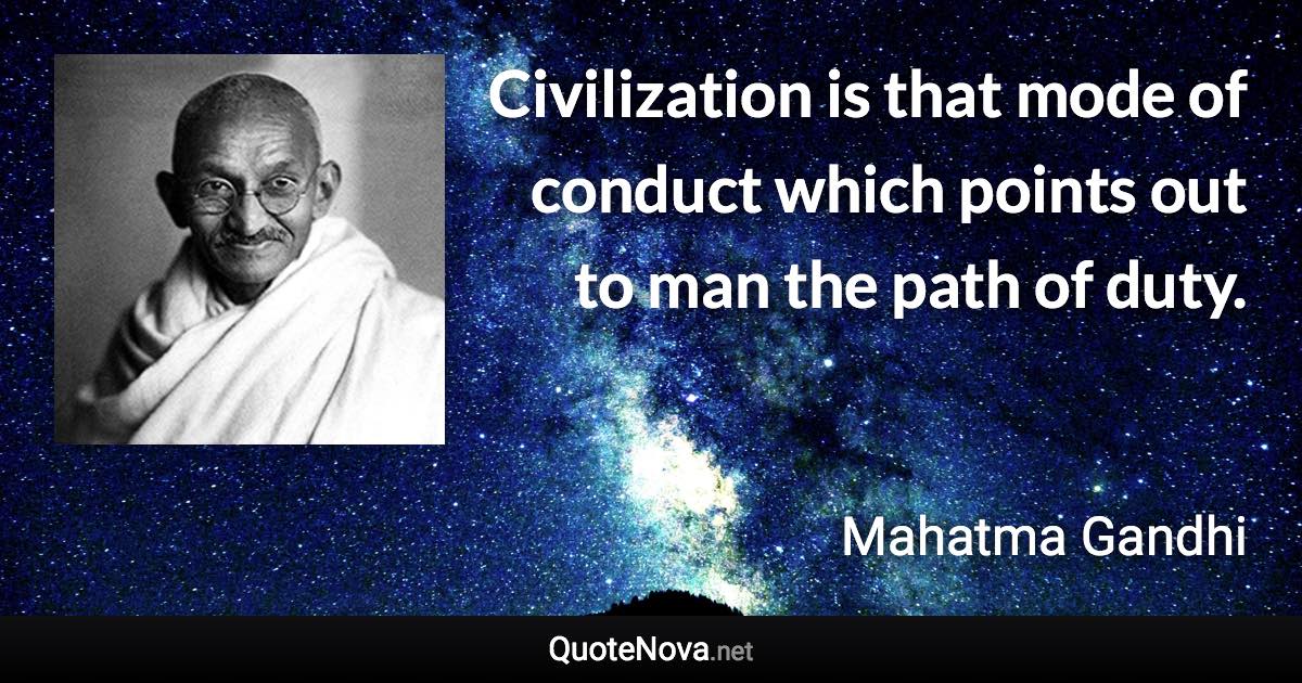 Civilization is that mode of conduct which points out to man the path of duty. - Mahatma Gandhi quote