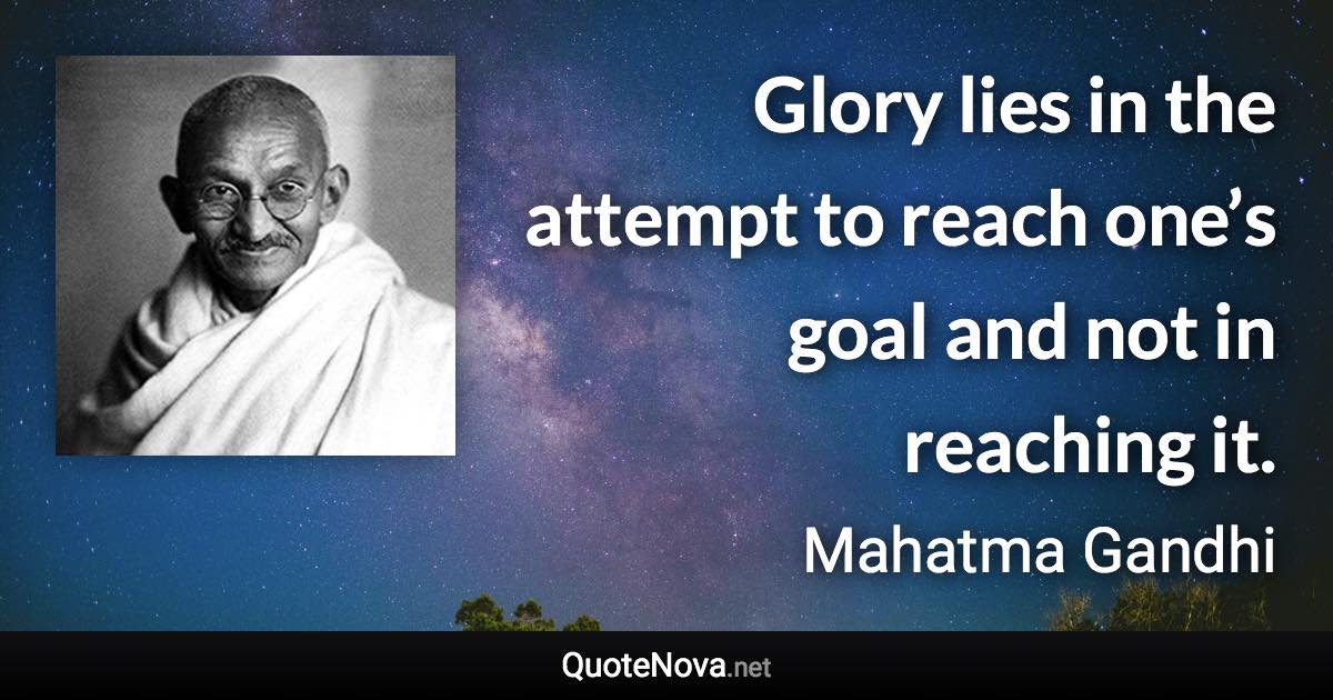 Glory lies in the attempt to reach one’s goal and not in reaching it. - Mahatma Gandhi quote