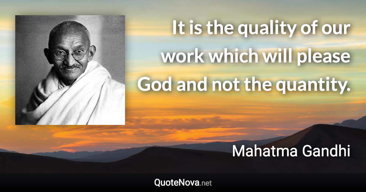 It is the quality of our work which will please God and not the quantity. - Mahatma Gandhi quote