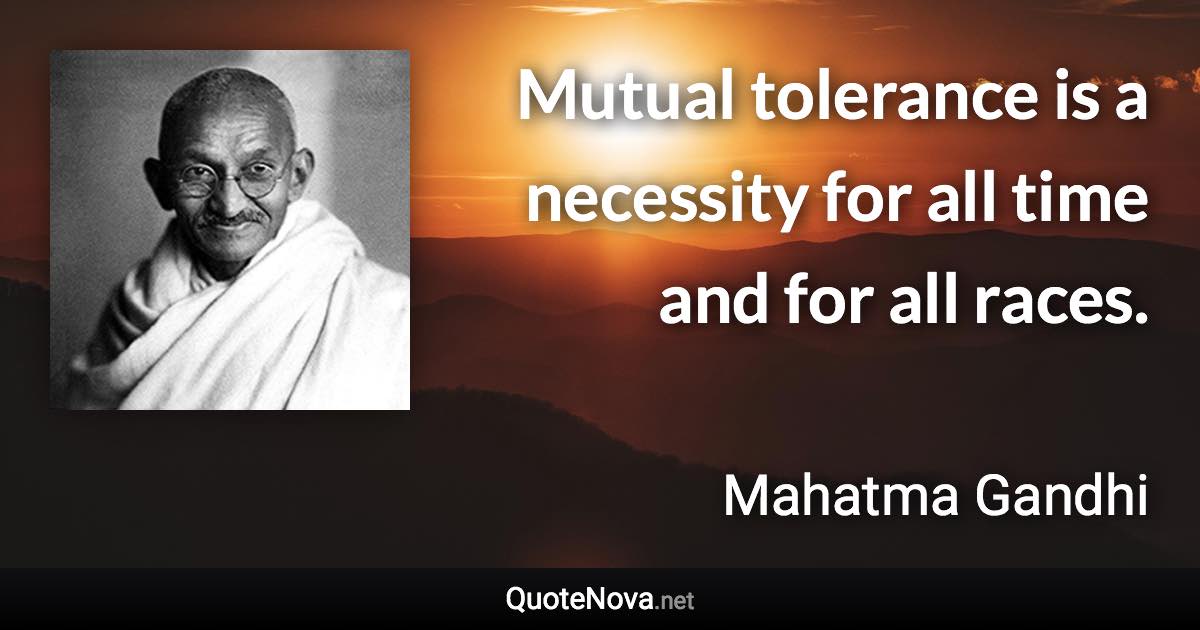 Mutual tolerance is a necessity for all time and for all races. - Mahatma Gandhi quote