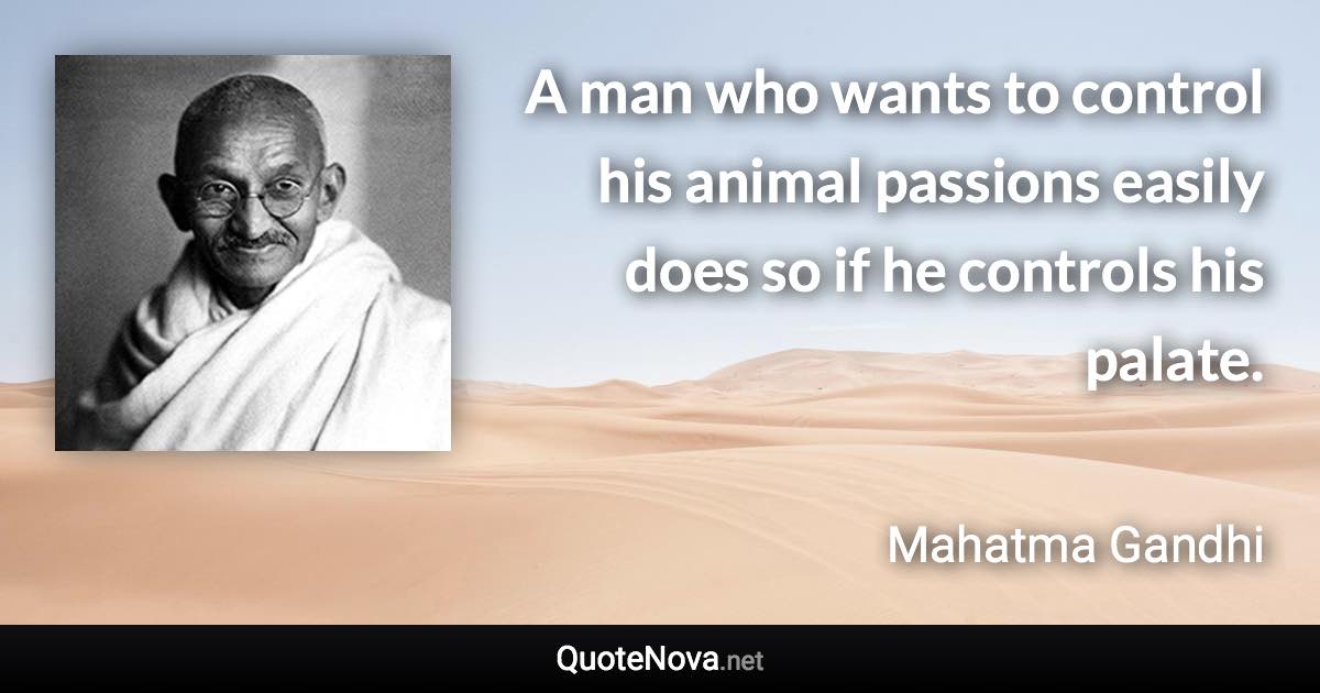 A man who wants to control his animal passions easily does so if he controls his palate. - Mahatma Gandhi quote