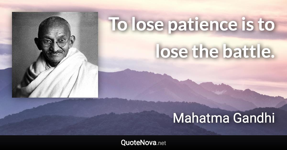 To lose patience is to lose the battle. - Mahatma Gandhi quote