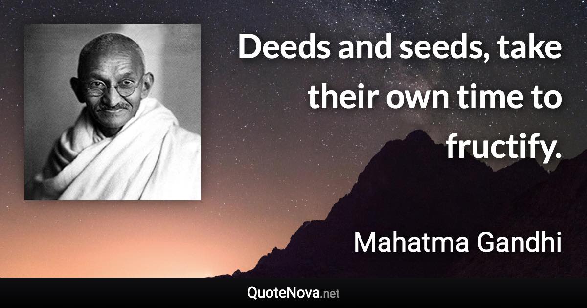 Deeds and seeds, take their own time to fructify. - Mahatma Gandhi quote