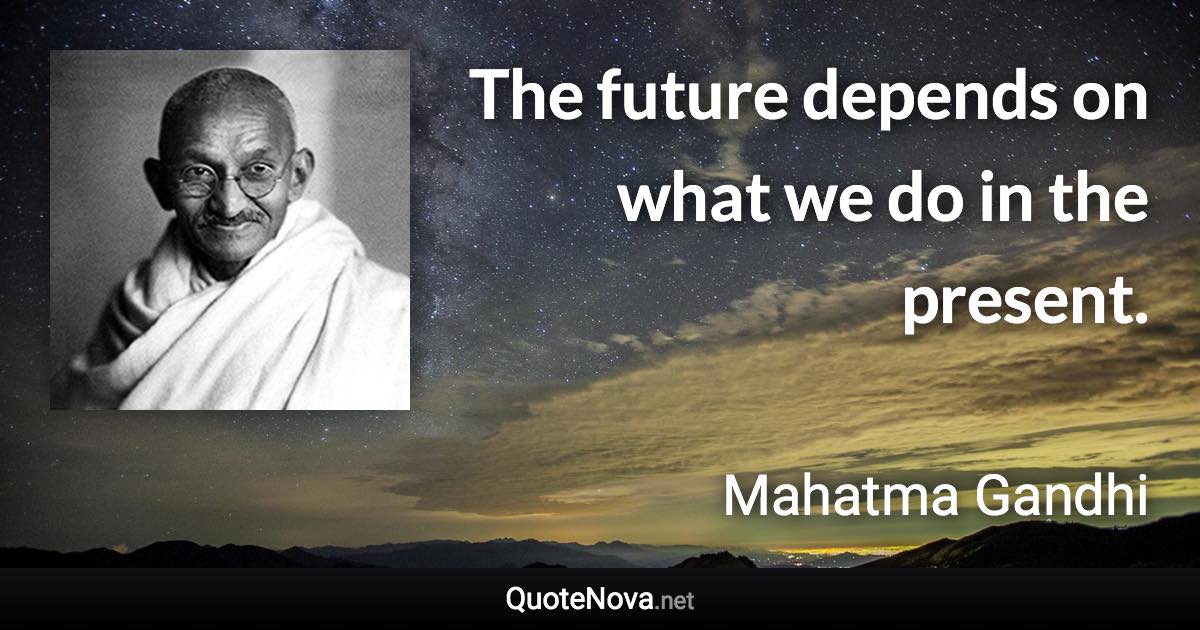 The future depends on what we do in the present. - Mahatma Gandhi quote