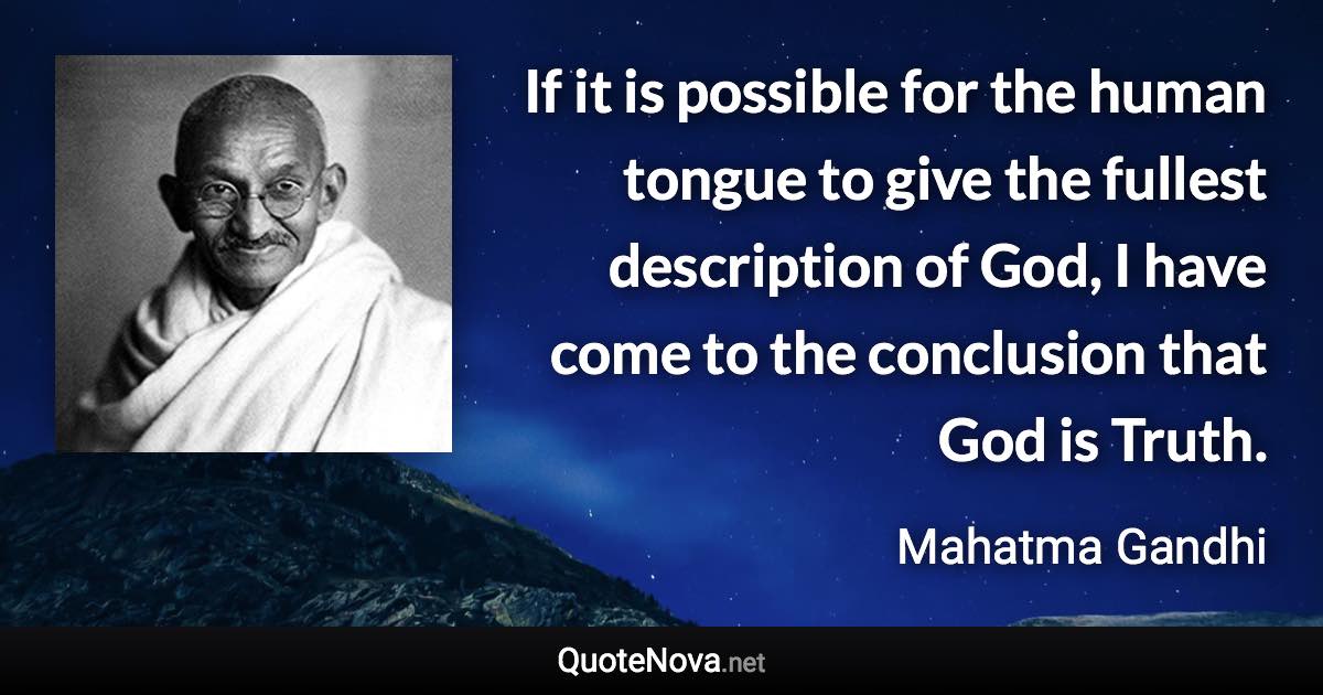 If it is possible for the human tongue to give the fullest description of God, I have come to the conclusion that God is Truth. - Mahatma Gandhi quote