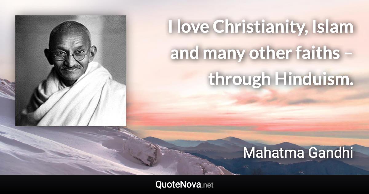 I love Christianity, Islam and many other faiths – through Hinduism. - Mahatma Gandhi quote