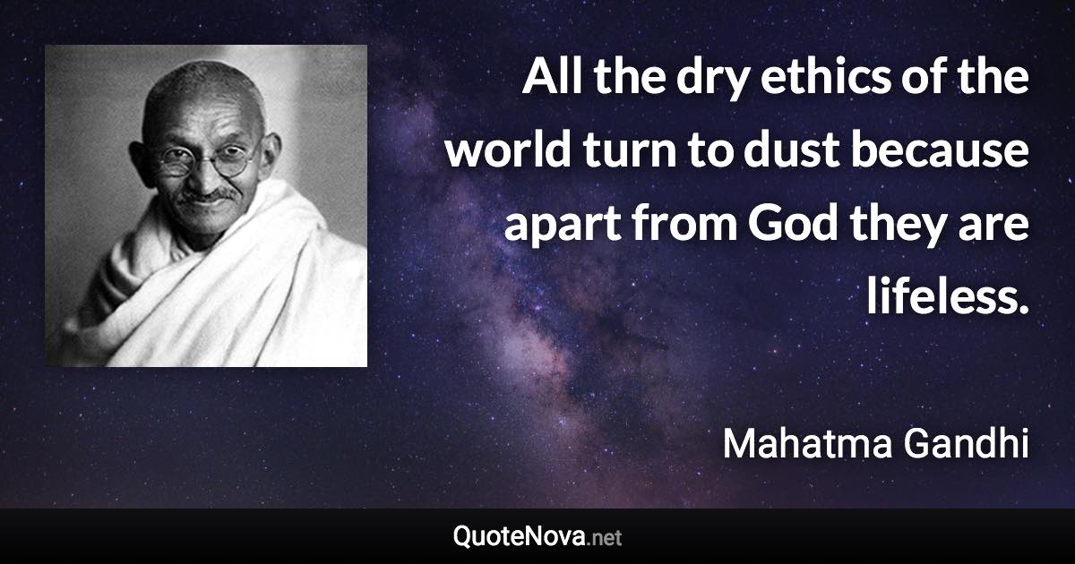 All the dry ethics of the world turn to dust because apart from God they are lifeless. - Mahatma Gandhi quote