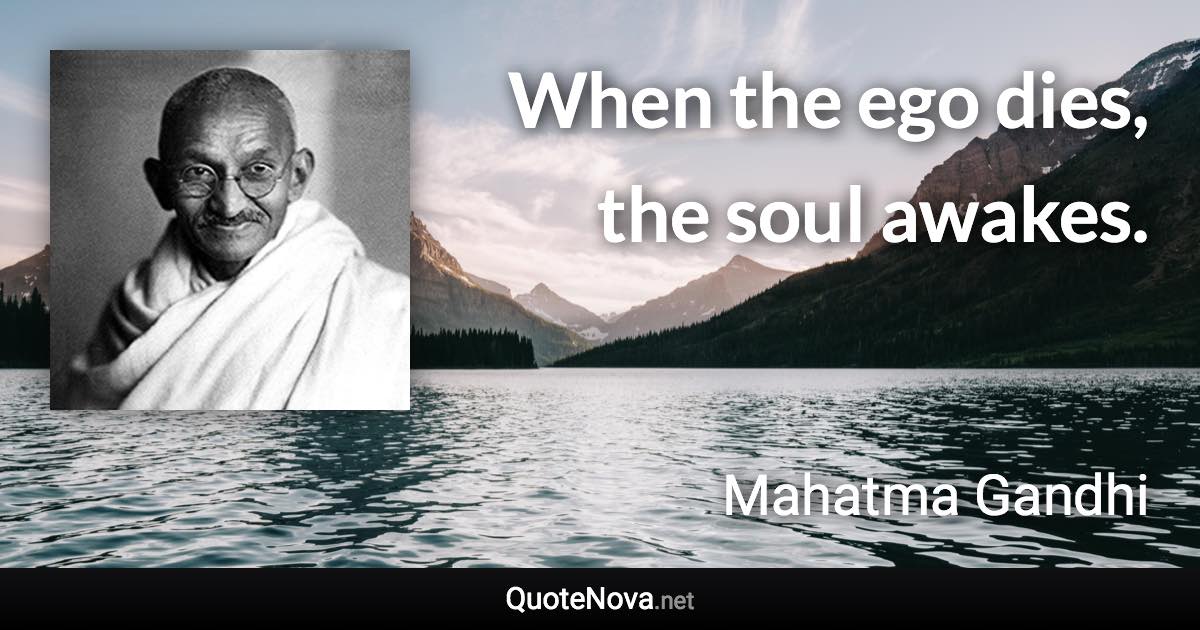 When the ego dies, the soul awakes. - Mahatma Gandhi quote