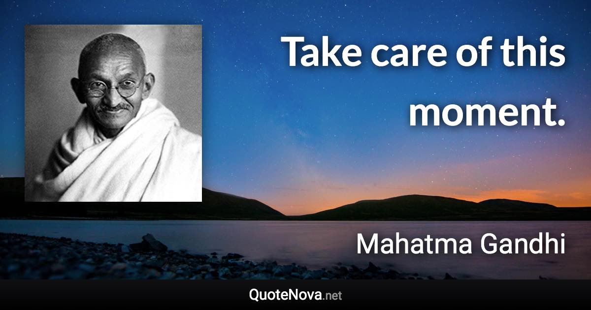 Take care of this moment. - Mahatma Gandhi quote