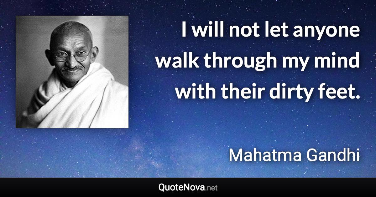 I will not let anyone walk through my mind with their dirty feet. - Mahatma Gandhi quote