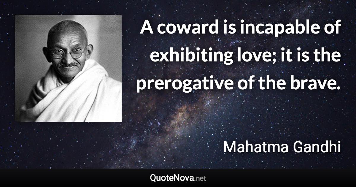 A coward is incapable of exhibiting love; it is the prerogative of the brave. - Mahatma Gandhi quote