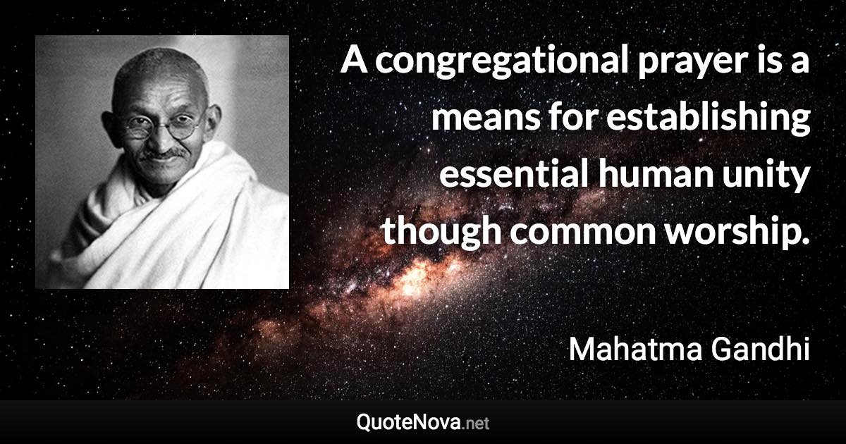 A congregational prayer is a means for establishing essential human unity though common worship. - Mahatma Gandhi quote