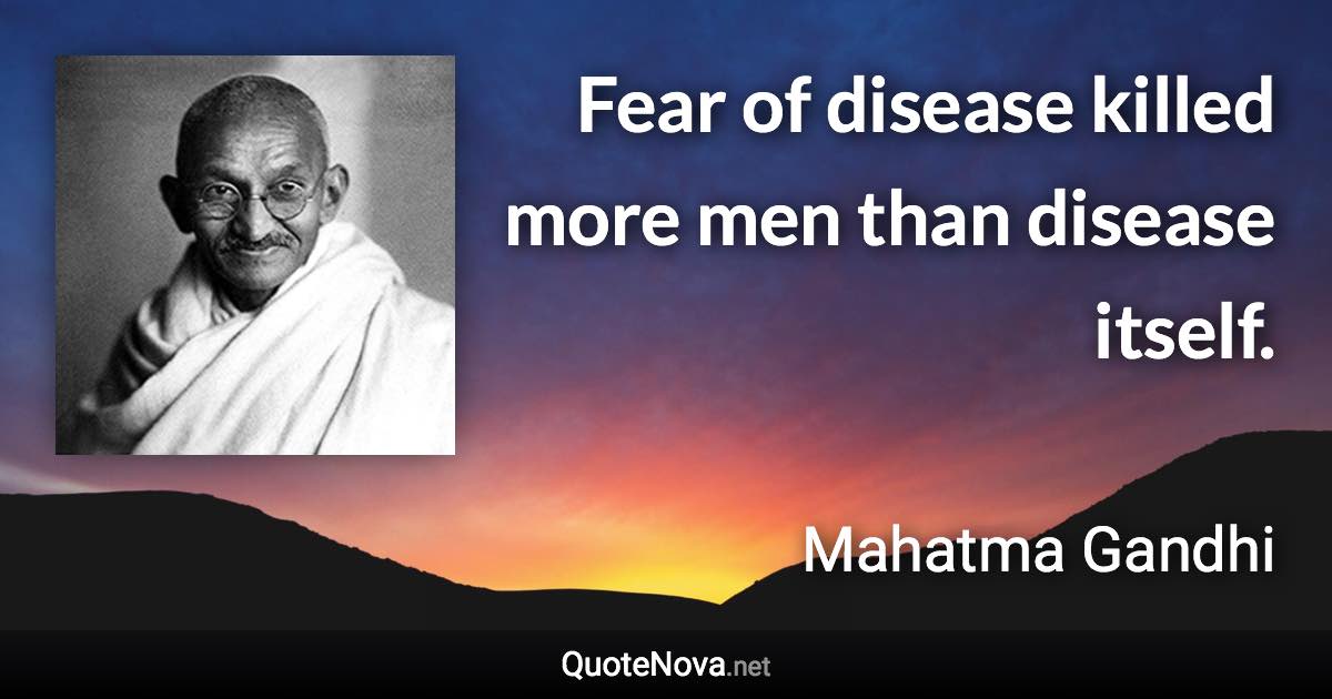 Fear of disease killed more men than disease itself. - Mahatma Gandhi quote