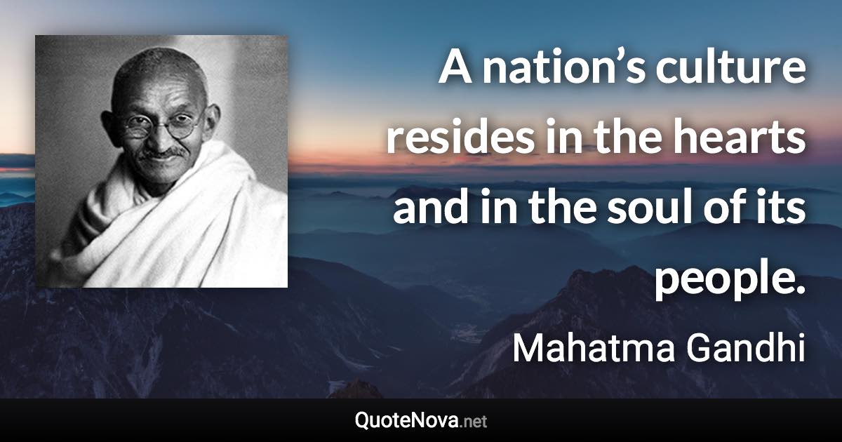 A nation’s culture resides in the hearts and in the soul of its people. - Mahatma Gandhi quote