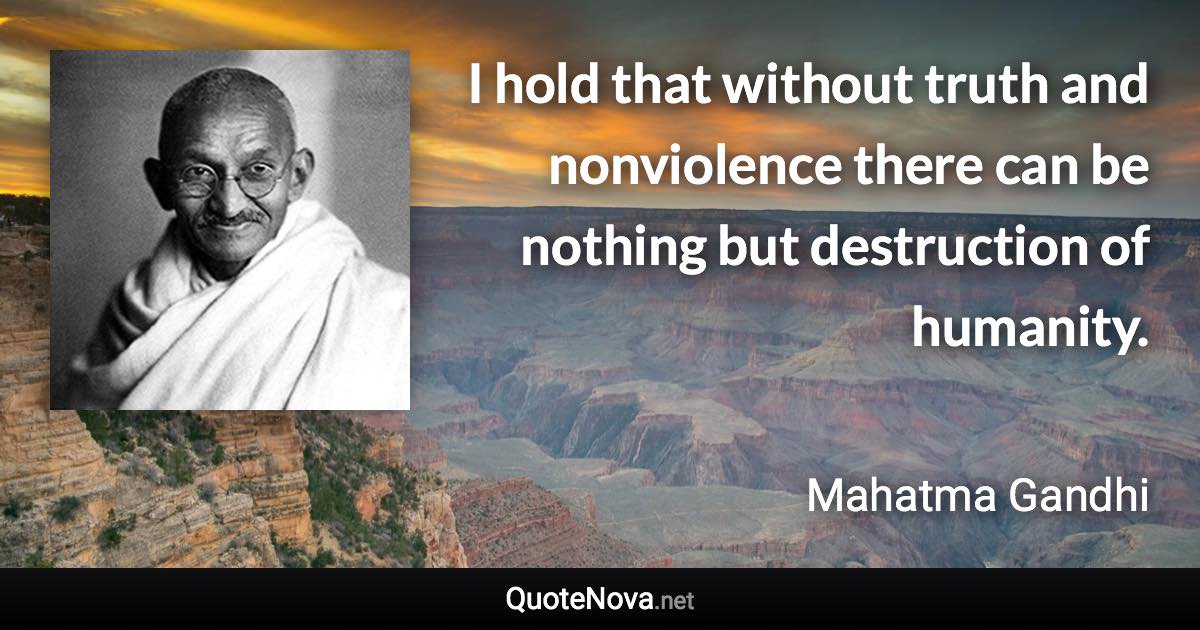 I hold that without truth and nonviolence there can be nothing but destruction of humanity. - Mahatma Gandhi quote