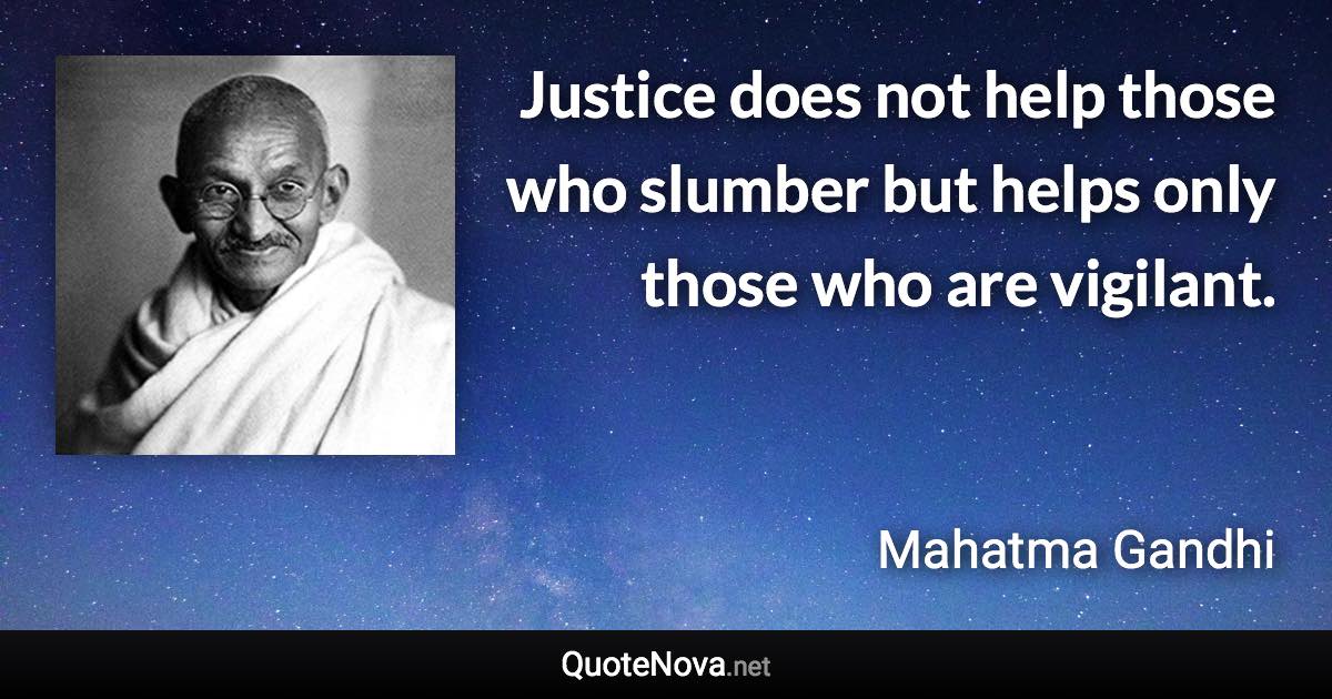 Justice does not help those who slumber but helps only those who are vigilant. - Mahatma Gandhi quote