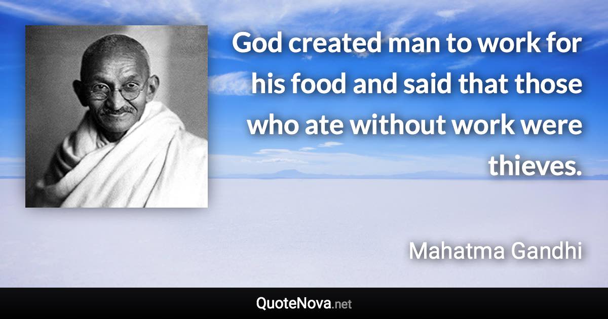 God created man to work for his food and said that those who ate without work were thieves. - Mahatma Gandhi quote